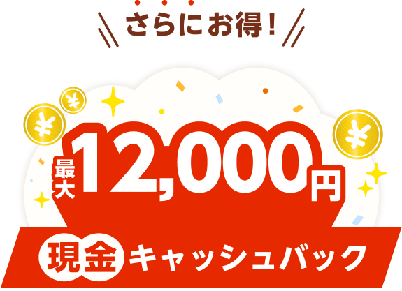 さらにお得な現金12000円キャッシュバック