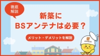【新築向け】BSアンテナはテレビ環境次第で必要性が変わる！お得な視聴方法を解説！