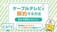 ケーブルテレビの解約手順！損せず解約するための2つのポイントを解説