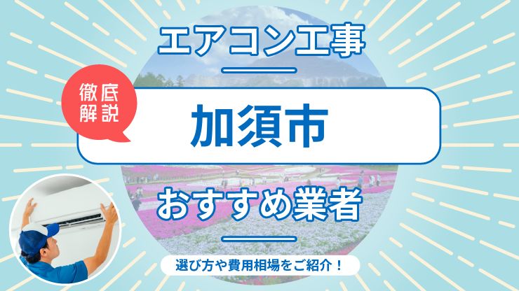 加須市のエアコン取り付けおすすめ業者7選！費用相場や業者の選び方を解説