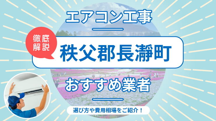秩父郡長瀞町のエアコン取り付けおすすめ業者6選！費用相場や業者の選び方を解説