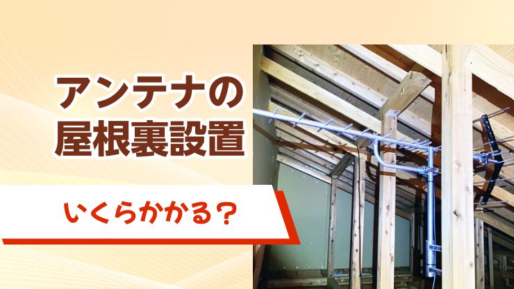 屋根裏へのアンテナ設置費用はいくら？追加費用のケースも解説