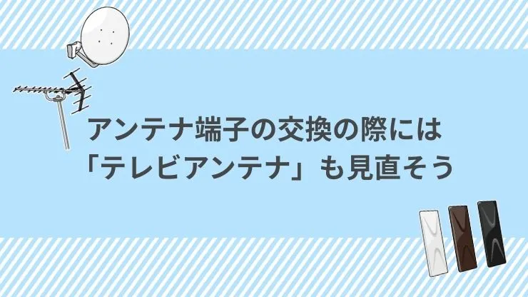 アンテナ端子の交換の際には「テレビアンテナ」そのものも見直そう