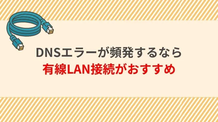 DNSエラーが頻発するなら有線LAN接続がおすすめ 見出し画像