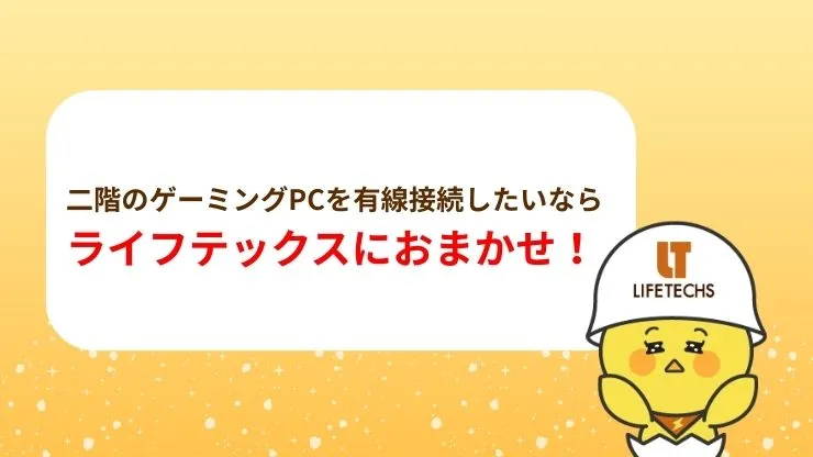 二階のゲーミングPCを有線接続したいならライフテックスにおまかせ！　見出し画像