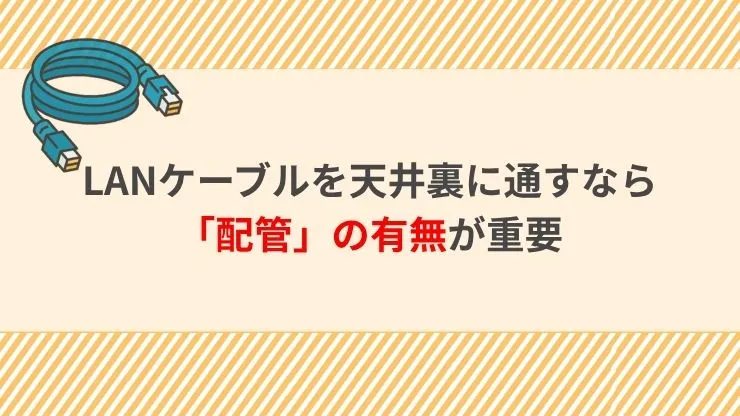 LANケーブルを天井裏に通すなら「配管」の有無が重要　見出し画像