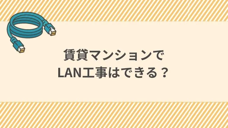 賃貸マンションでLAN工事はできる?注意点と確認事項