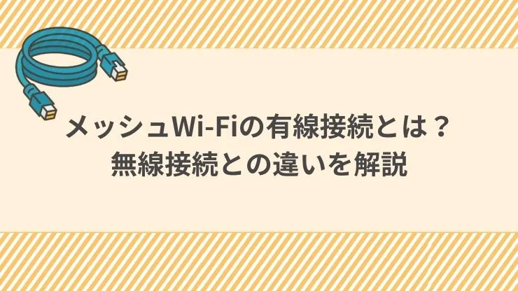 メッシュWi-Fiの有線接続とは？無線接続との違いを解説
