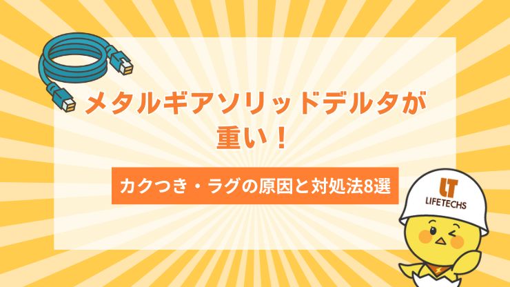 メタルギアソリッドデルタが重い！カクつき・ラグの原因と対処法8選を解説！