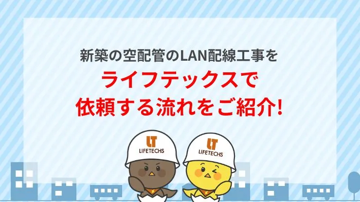 新築の空配管のLAN配線工事をライフテックスで依頼する流れ