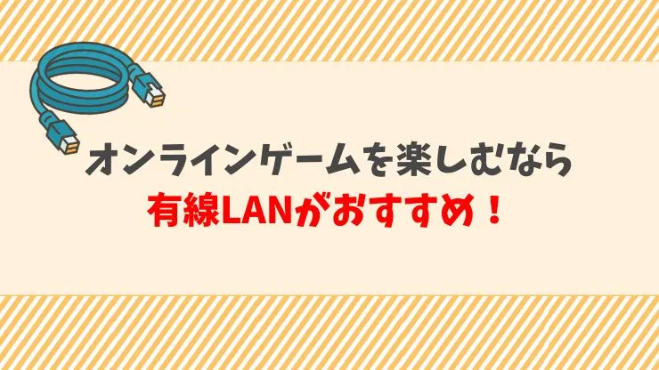 オンラインゲームを楽しむなら有線LANがおすすめ　見出し画像