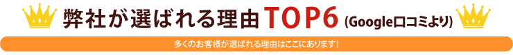 弊社が選ばれる理由TOP6（Google口コミより）