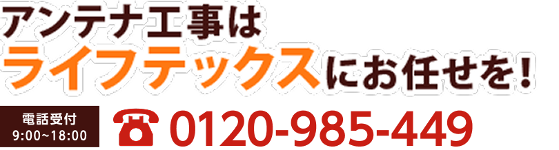 アンテナ工事はライフテックスにお任せを！0120-985-449