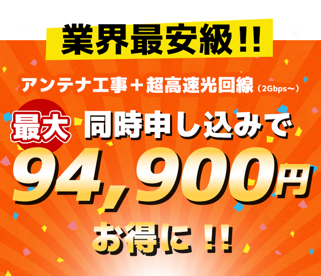 業界最安級！アンテナ工事＋超高速光回線(2Gbps〜)同時申し込みで最大94,900円お得に!!