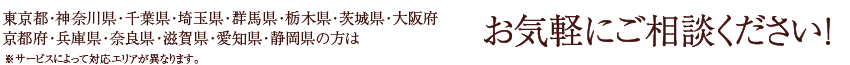 東京都・神奈川県・千葉県・埼玉県・群馬県・栃木県・茨城県・大阪府・京都府・兵庫県・奈良県・滋賀県・愛知県・静岡県の方はお気軽にご相談ください！